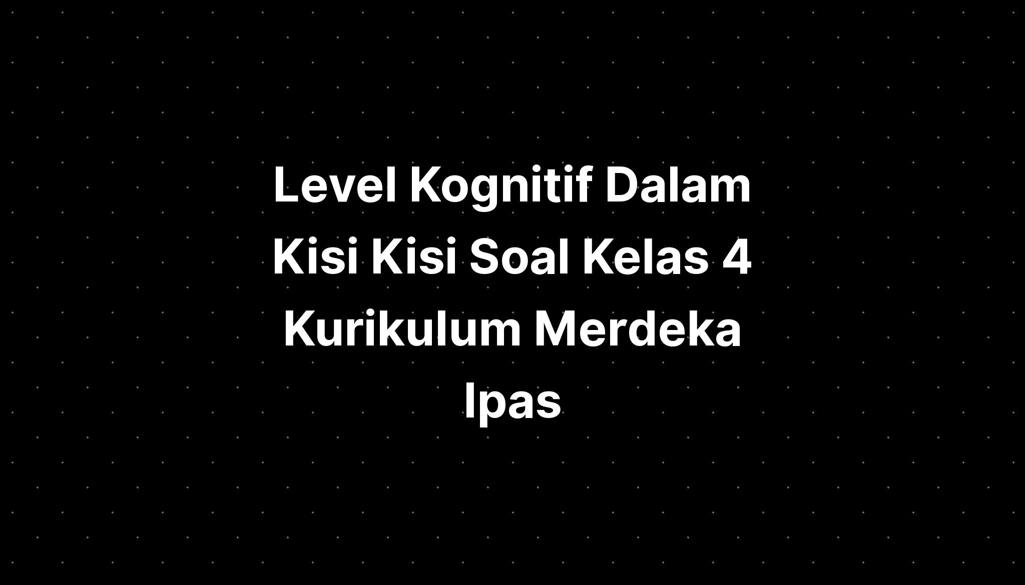 Level Kognitif Dalam Kisi Kisi Soal Kelas 4 Kurikulum Merdeka Ipas ...